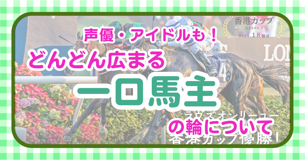 【一口馬主】声優やアイドルも一口馬主として出資する時代